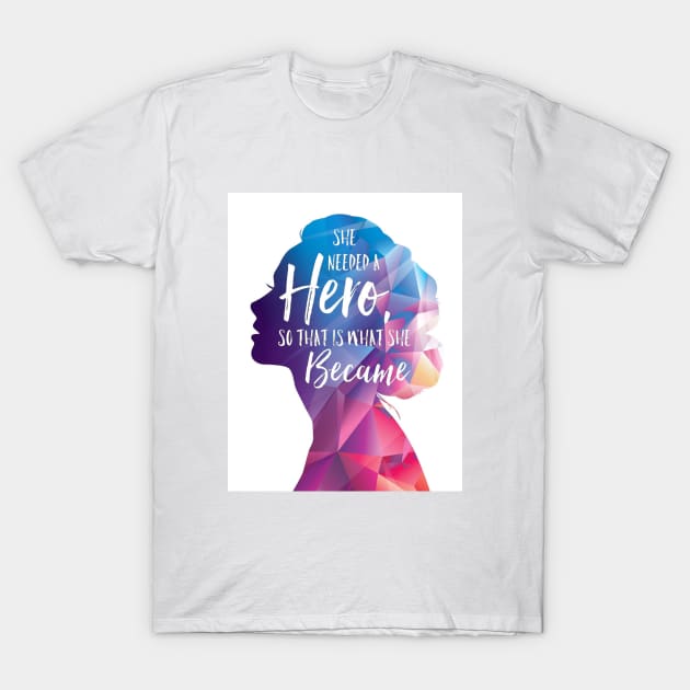 She Needed A Hero And Thats What She Became T-Shirt by HappyInk